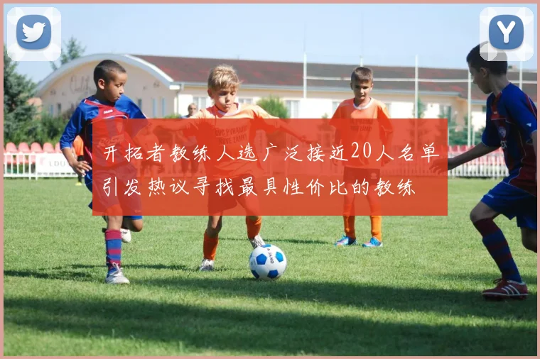 开拓者教练人选广泛接近20人名单引发热议寻找最具性价比的教练