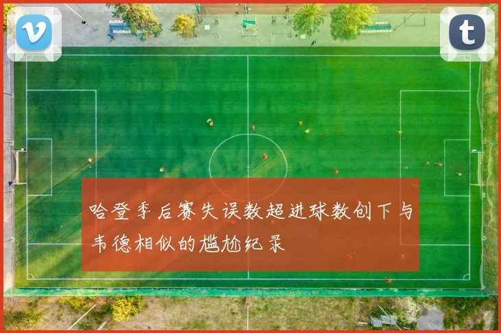 哈登季后赛失误数超进球数创下与韦德相似的尴尬纪录
