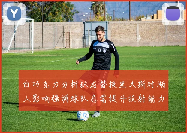 白巧克力分析狄龙替换里夫斯对湖人影响强调球队急需提升投射能力