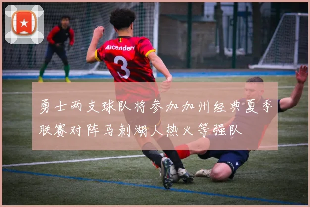 勇士两支球队将参加加州经典夏季联赛对阵马刺湖人热火等强队