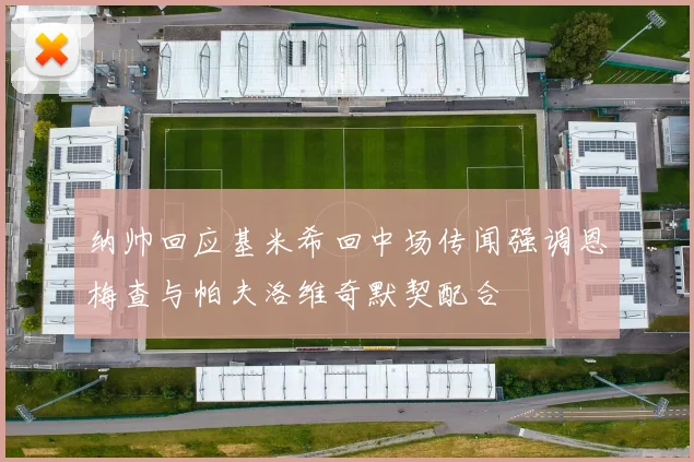 纳帅回应基米希回中场传闻强调恩梅查与帕夫洛维奇默契配合