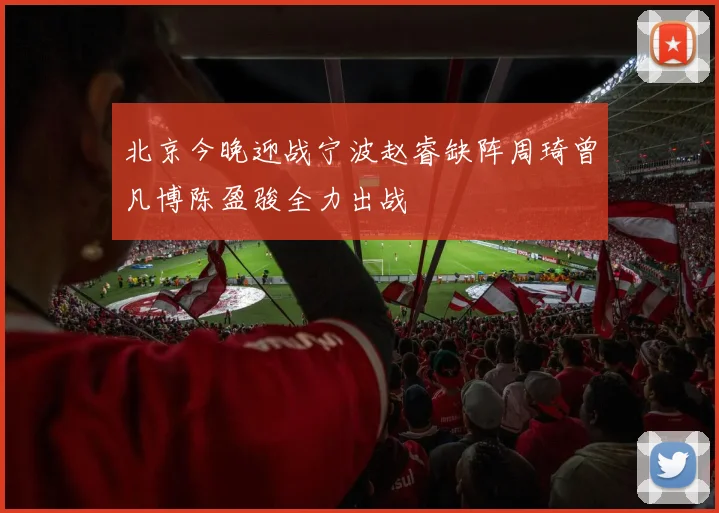 北京今晚迎战宁波赵睿缺阵周琦曾凡博陈盈骏全力出战