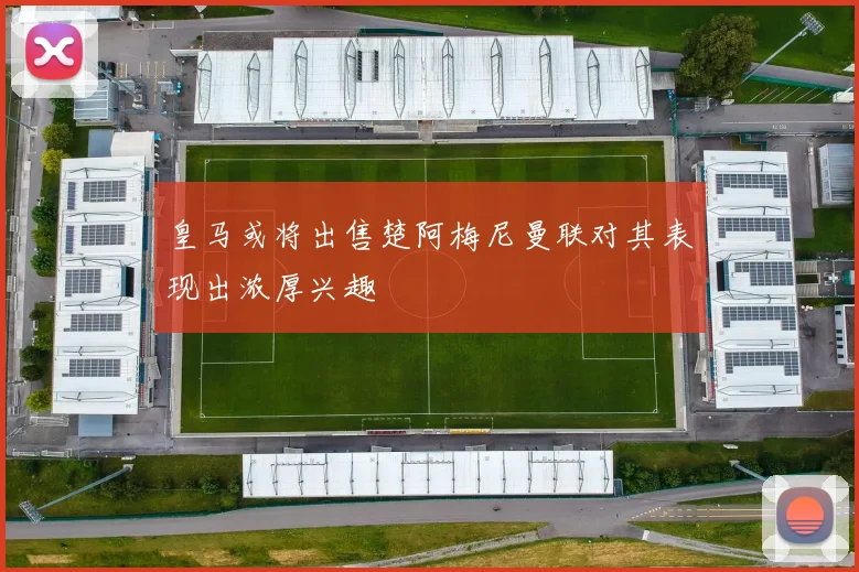 皇马或将出售楚阿梅尼曼联对其表现出浓厚兴趣