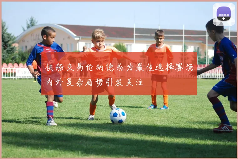 快船交易伦纳德或为最佳选择赛场内外复杂局势引发关注